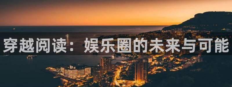 极悦平台.ccm苹果版：穿越阅读：娱乐圈的未来与可能