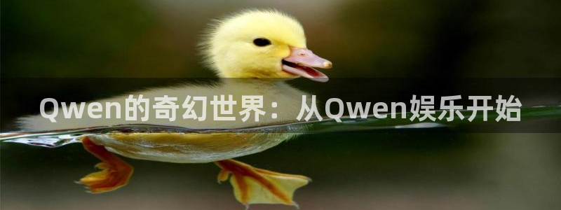 极悦平台平台注册入口：Qwen的奇幻世界：从Qwen娱乐开始