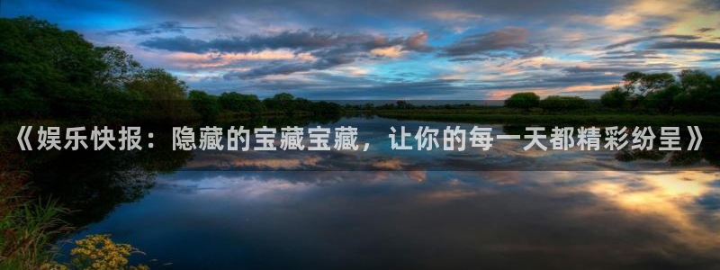 极悦平台2代理注册：《娱乐快报：隐藏的宝藏宝藏，让你的每一天都精彩纷呈》