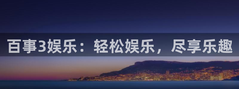 极悦平台注册网页版：百事3娱乐：轻松娱乐，尽享乐趣