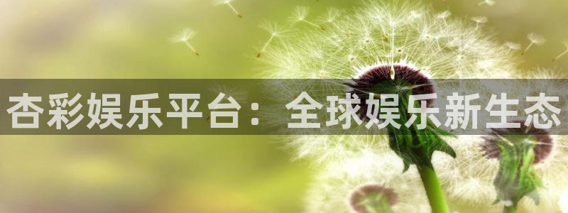 极悦平台3注册：杏彩娱乐平台：全球娱乐新生态