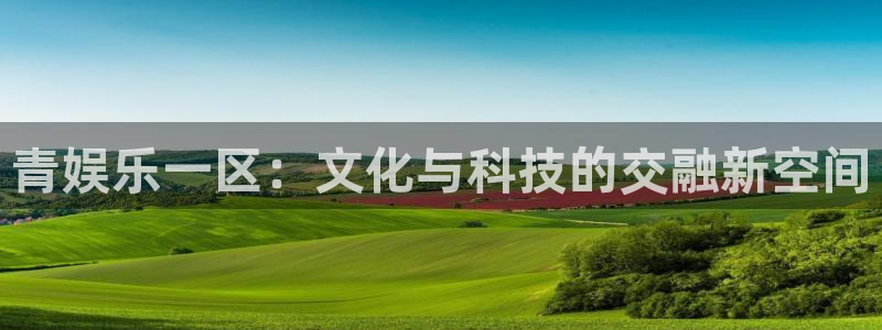 极悦平台quan28.cc：青娱乐一区：文化与科技的交融新空间