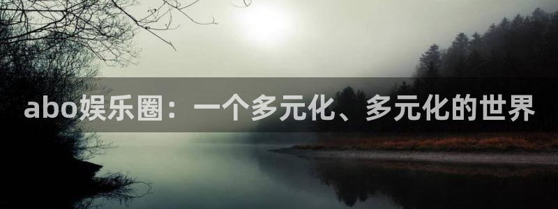 极悦平台手机版下载：abo娱乐圈：一个多元化、多元化的世界