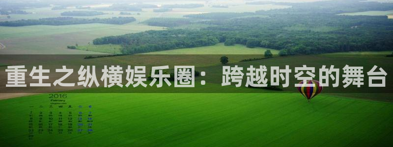 极悦平台5招商：重生之纵横娱乐圈：跨越时空的舞台