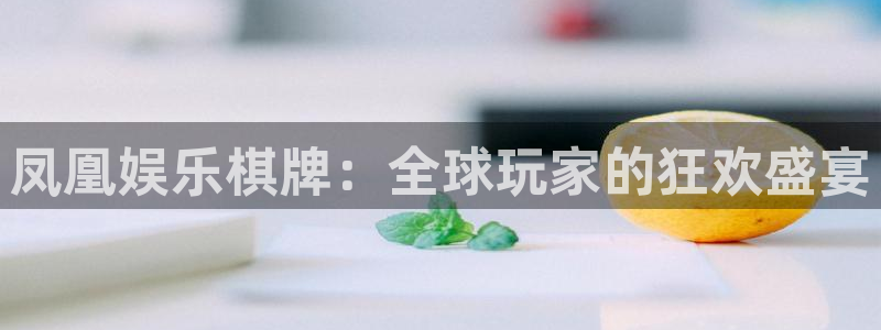 极悦平台放水时间：凤凰娱乐棋牌：全球玩家的狂欢盛宴