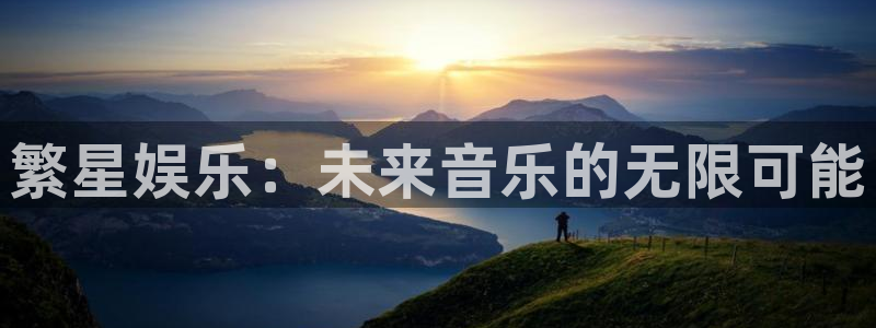 极悦平台电子娱乐官网下载：繁星娱乐：未来音乐的无限可能