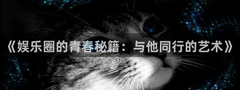 极悦平台手机客户端下载安装：《娱乐圈的青春秘籍：与他同行的艺术》