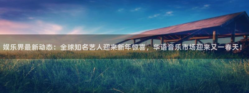 极悦平台ccmpc：娱乐界最新动态：全球知名艺人迎来新年惊喜，华语音乐市场迎来又一春天！