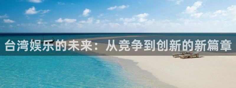 极悦平台体育在线注册：台湾娱乐的未来：从竞争到创新的新篇章