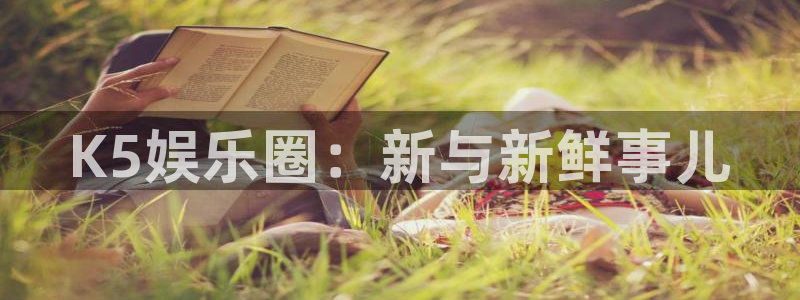 极悦平台注册登录入口：K5娱乐圈：新与新鲜事儿