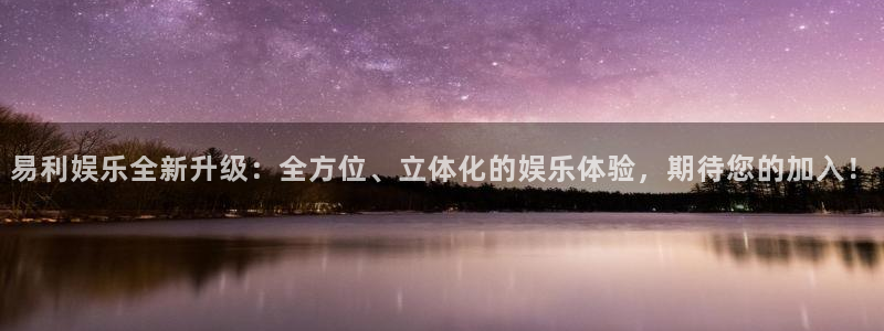 极悦平台可靠吗：易利娱乐全新升级：全方位、立体化的娱乐体验，期待您的加入！