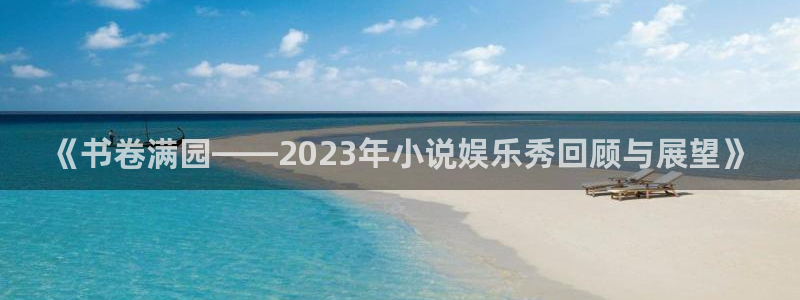极悦平台注册网站app：《书卷满园——2023年小说娱乐秀回顾与展望》