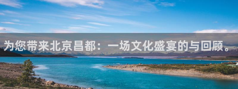 极悦平台4登录：为您带来北京昌都：一场文化盛宴的与回顾。